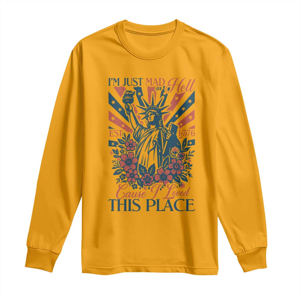 I'm Just Mad As Hell Cause I Love This Place Long Sleeve Shirt Vintage Statue of Liberty Patriotic Retro Flora