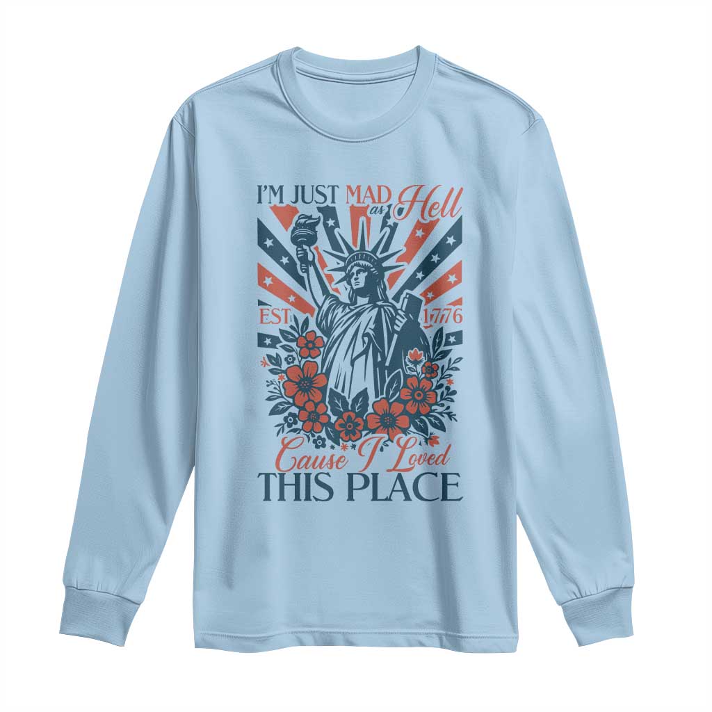 I'm Just Mad As Hell Cause I Love This Place Long Sleeve Shirt Vintage Statue of Liberty Patriotic Retro Flora