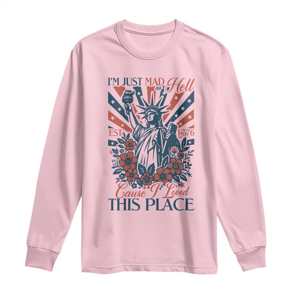 I'm Just Mad As Hell Cause I Love This Place Long Sleeve Shirt Vintage Statue of Liberty Patriotic Retro Flora