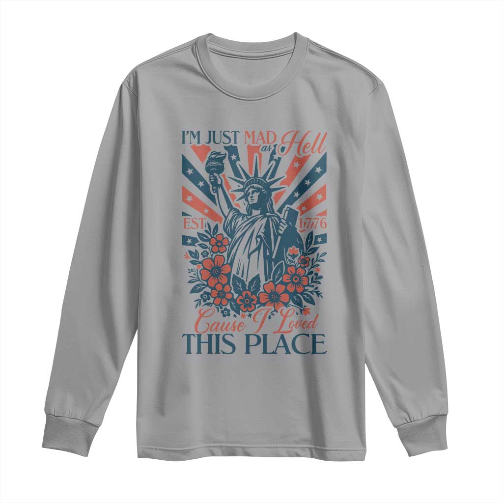 I'm Just Mad As Hell Cause I Love This Place Long Sleeve Shirt Vintage Statue of Liberty Patriotic Retro Flora