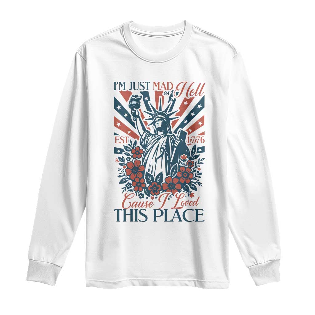 I'm Just Mad As Hell Cause I Love This Place Long Sleeve Shirt Vintage Statue of Liberty Patriotic Retro Flora