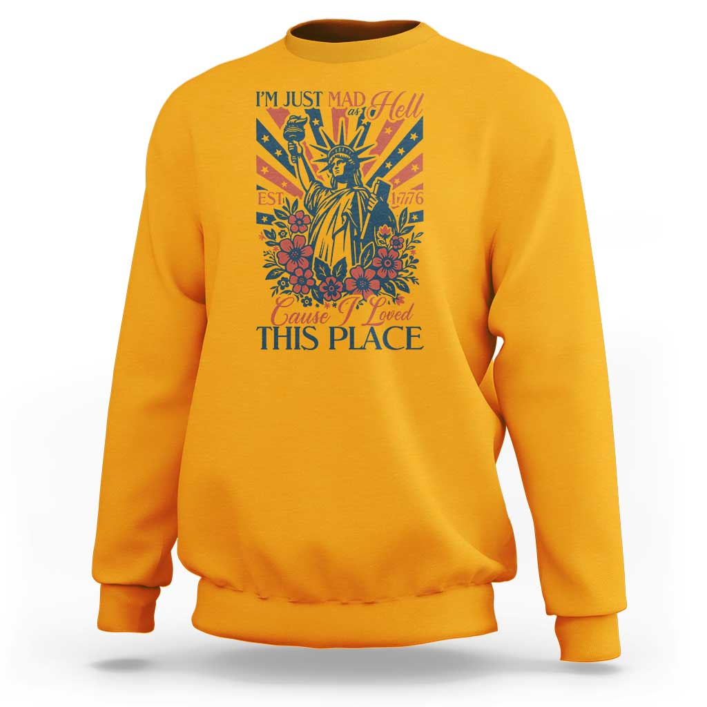 I'm Just Mad As Hell Cause I Love This Place Sweatshirt Vintage Statue of Liberty Patriotic Retro Flora