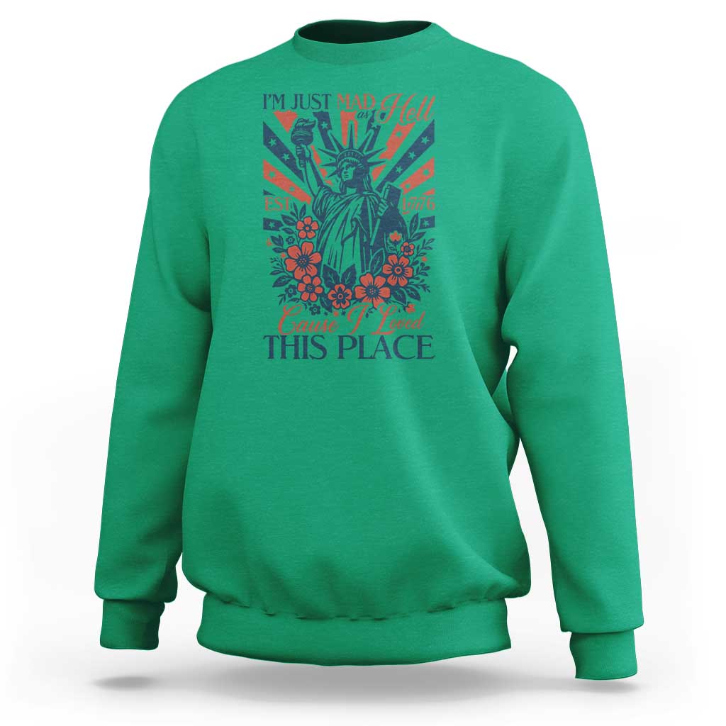 I'm Just Mad As Hell Cause I Love This Place Sweatshirt Vintage Statue of Liberty Patriotic Retro Flora