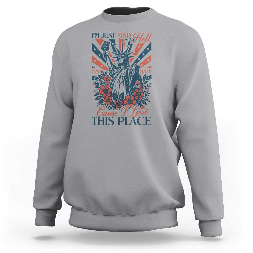 I'm Just Mad As Hell Cause I Love This Place Sweatshirt Vintage Statue of Liberty Patriotic Retro Flora