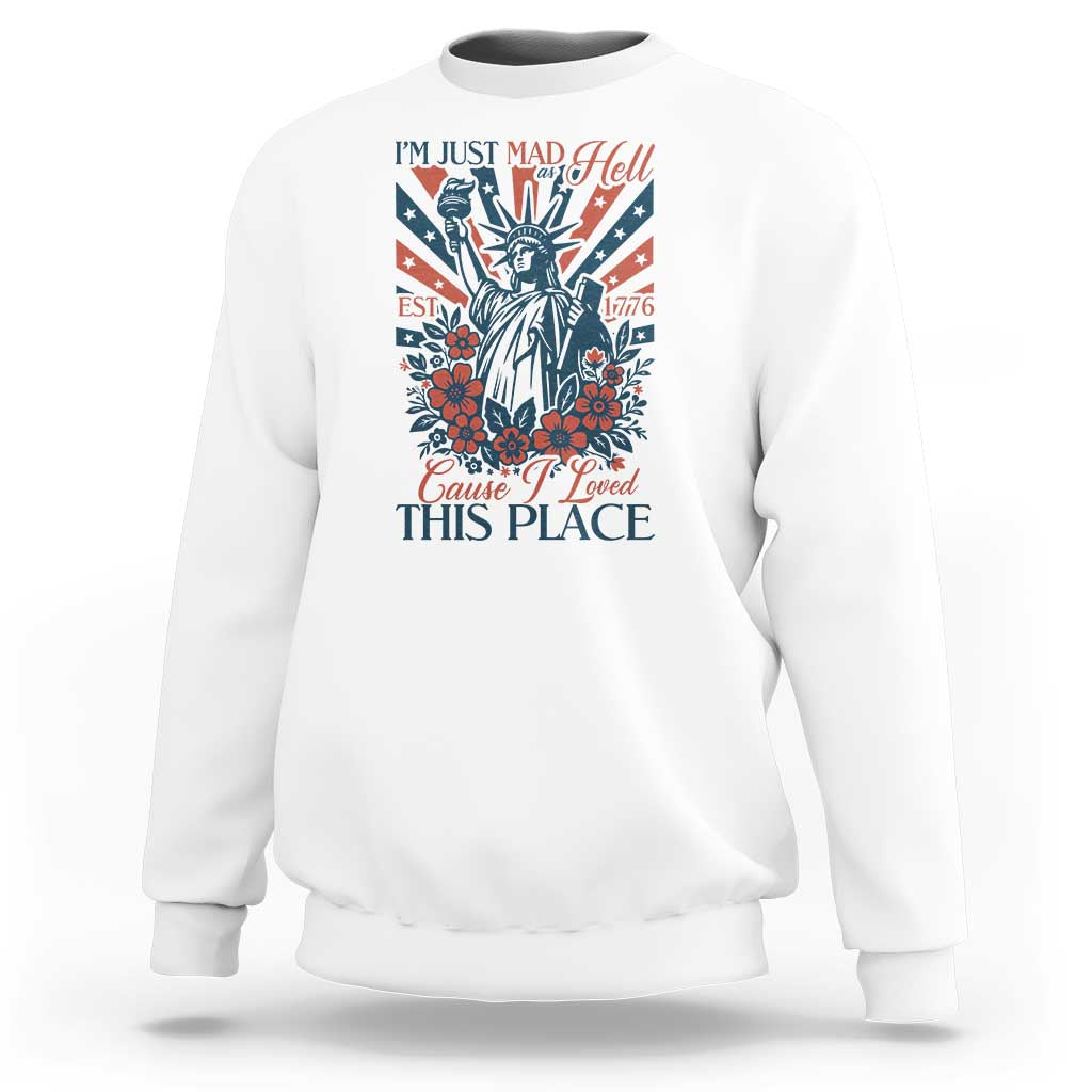 I'm Just Mad As Hell Cause I Love This Place Sweatshirt Vintage Statue of Liberty Patriotic Retro Flora
