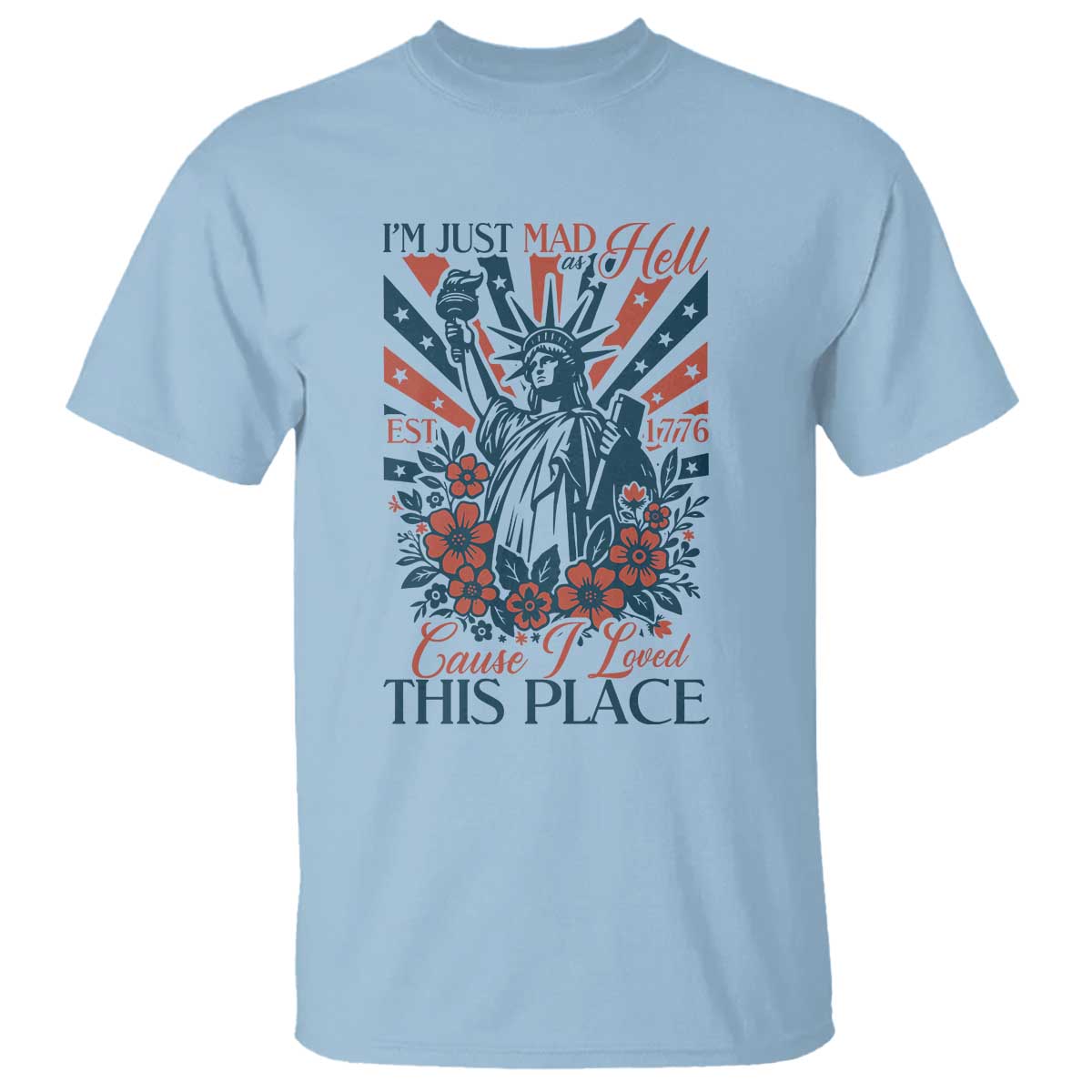 I'm Just Mad As Hell Cause I Love This Place T Shirt Vintage Statue of Liberty Patriotic Retro Flora
