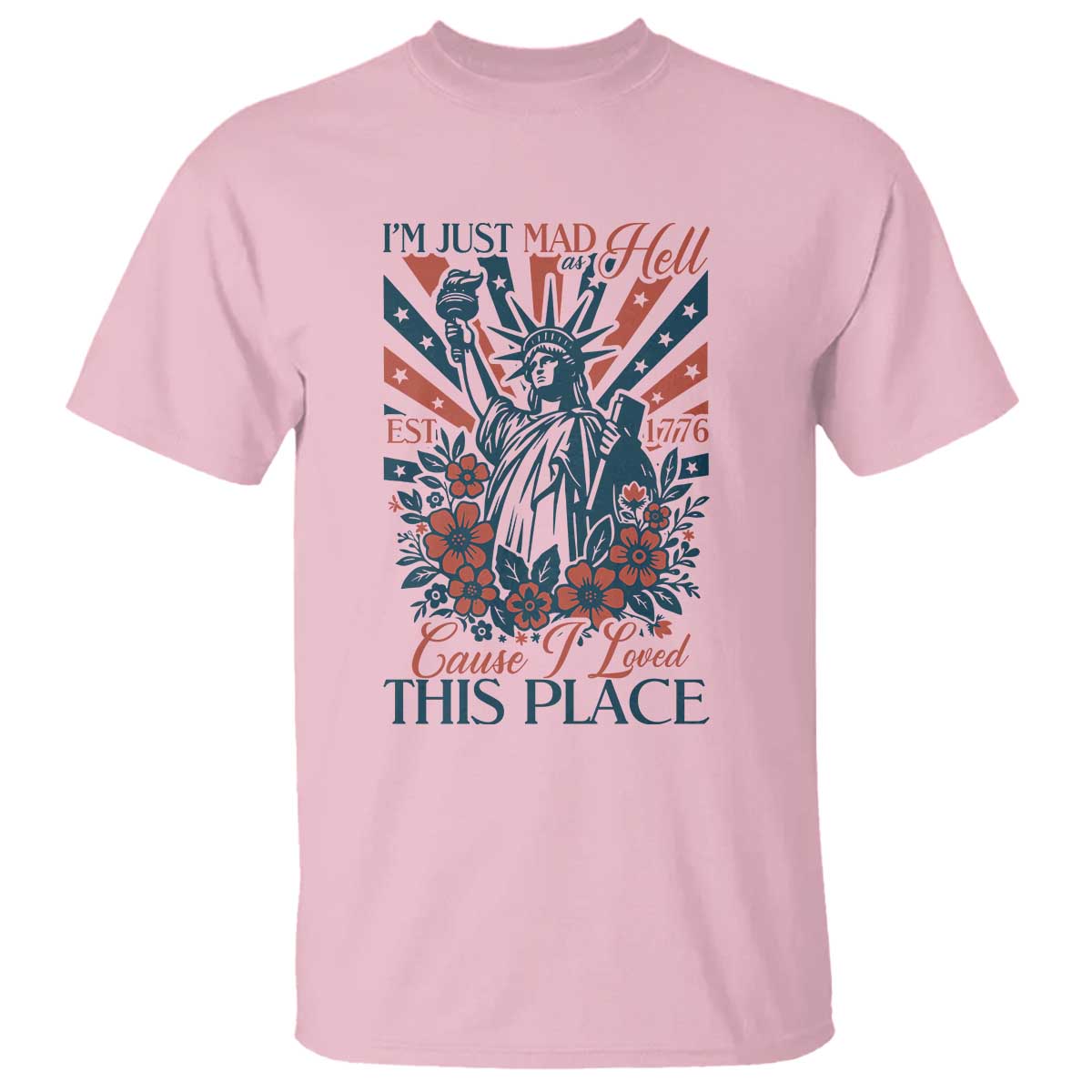 I'm Just Mad As Hell Cause I Love This Place T Shirt Vintage Statue of Liberty Patriotic Retro Flora