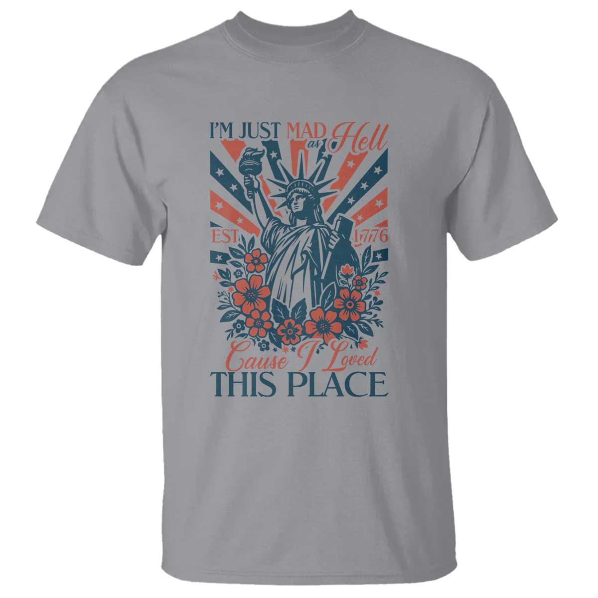 I'm Just Mad As Hell Cause I Love This Place T Shirt Vintage Statue of Liberty Patriotic Retro Flora