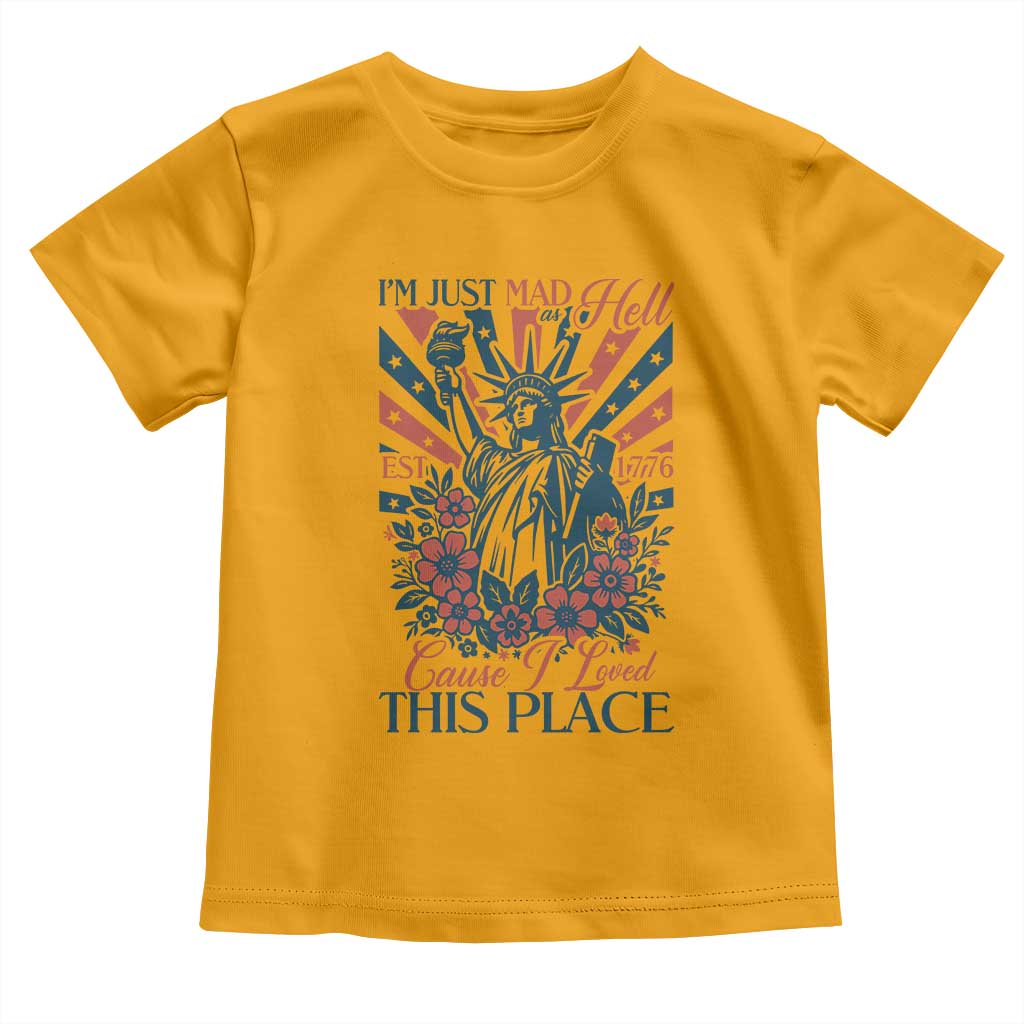 I'm Just Mad As Hell Cause I Love This Place Toddler T Shirt Vintage Statue of Liberty Patriotic Retro Flora