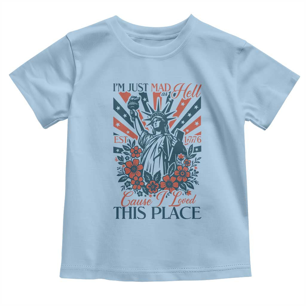 I'm Just Mad As Hell Cause I Love This Place Toddler T Shirt Vintage Statue of Liberty Patriotic Retro Flora