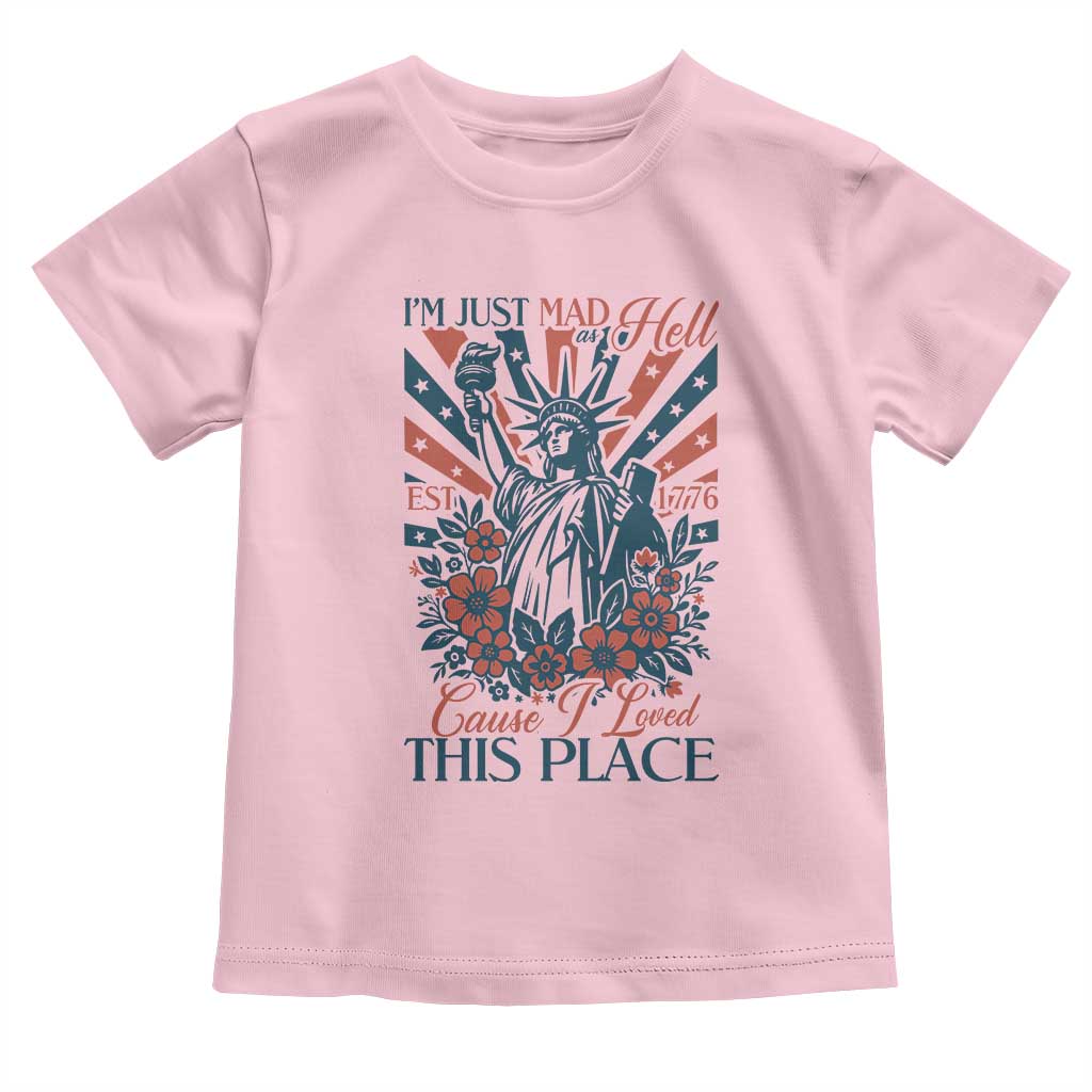 I'm Just Mad As Hell Cause I Love This Place Toddler T Shirt Vintage Statue of Liberty Patriotic Retro Flora