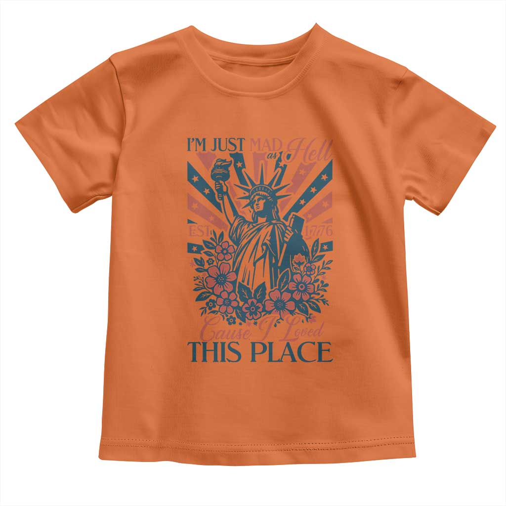 I'm Just Mad As Hell Cause I Love This Place Toddler T Shirt Vintage Statue of Liberty Patriotic Retro Flora