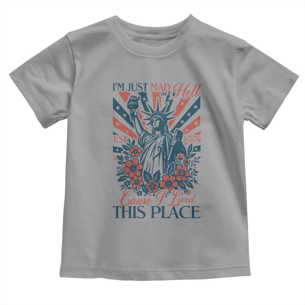 I'm Just Mad As Hell Cause I Love This Place Toddler T Shirt Vintage Statue of Liberty Patriotic Retro Flora