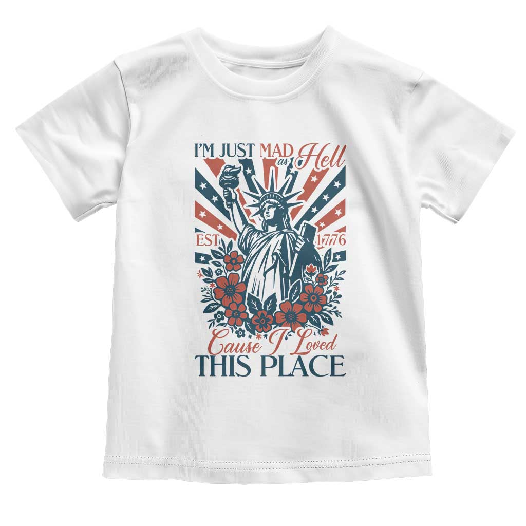 I'm Just Mad As Hell Cause I Love This Place Toddler T Shirt Vintage Statue of Liberty Patriotic Retro Flora