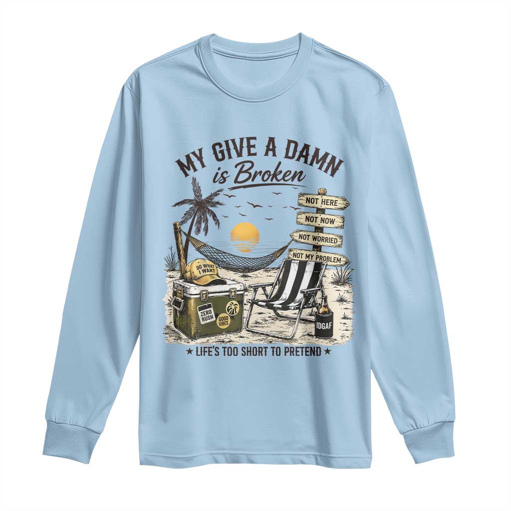 My Give A Damn Is Broken Funny Retirement Graphic Long Sleeve Shirt Beach Vacation IDGAF Chill Mode No Problem