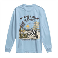 My Give A Damn Is Broken Funny Retirement Graphic Long Sleeve Shirt Beach Vacation IDGAF Chill Mode No Problem