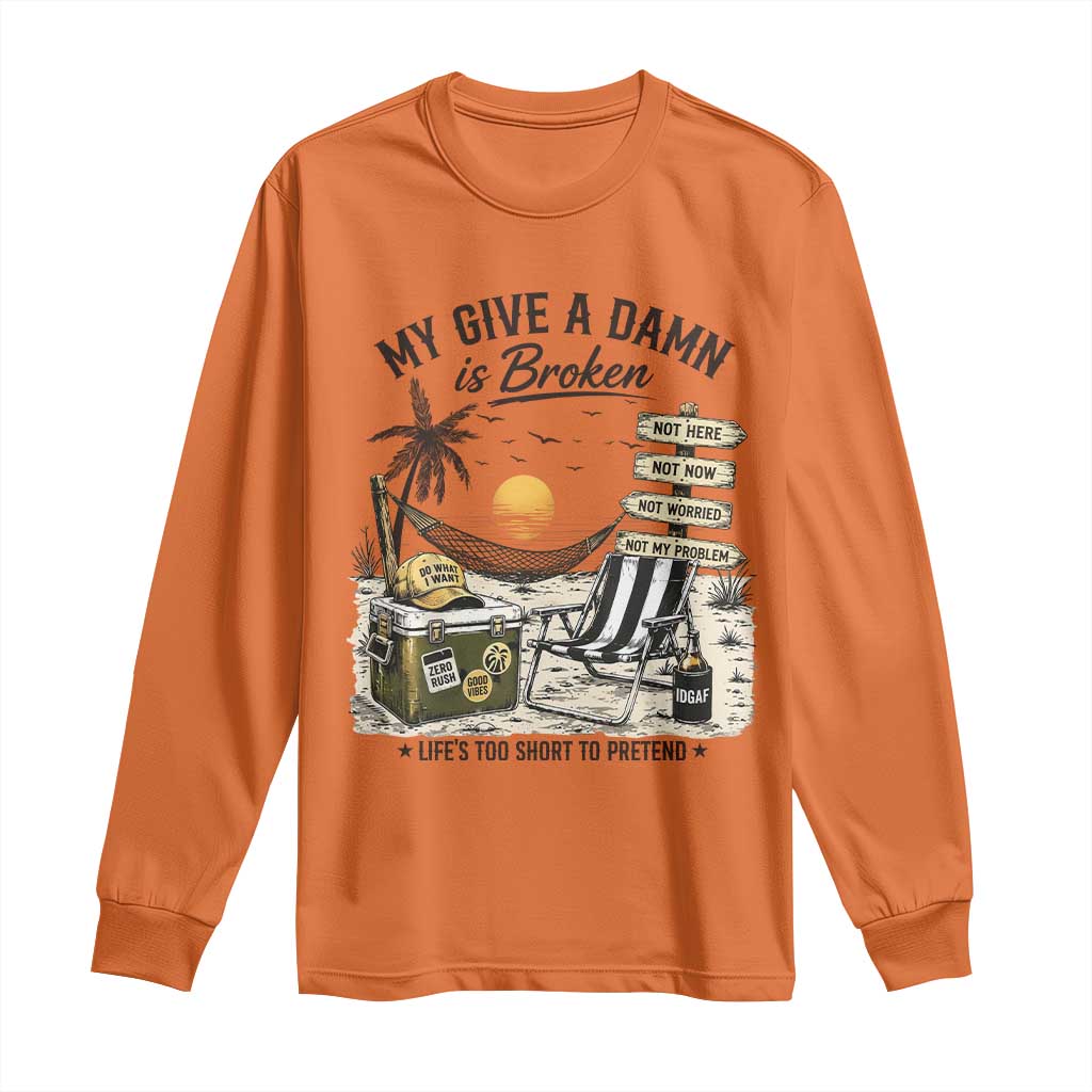 My Give A Damn Is Broken Funny Retirement Graphic Long Sleeve Shirt Beach Vacation IDGAF Chill Mode No Problem