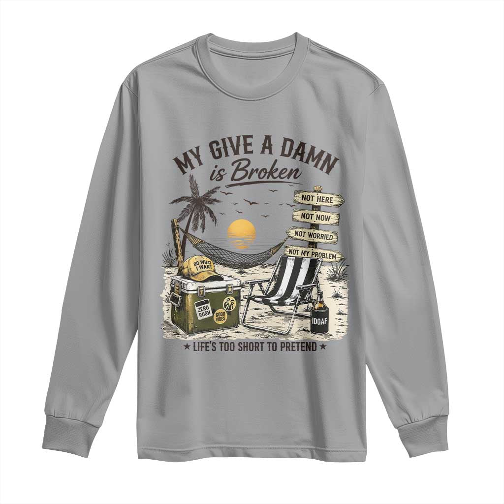My Give A Damn Is Broken Funny Retirement Graphic Long Sleeve Shirt Beach Vacation IDGAF Chill Mode No Problem