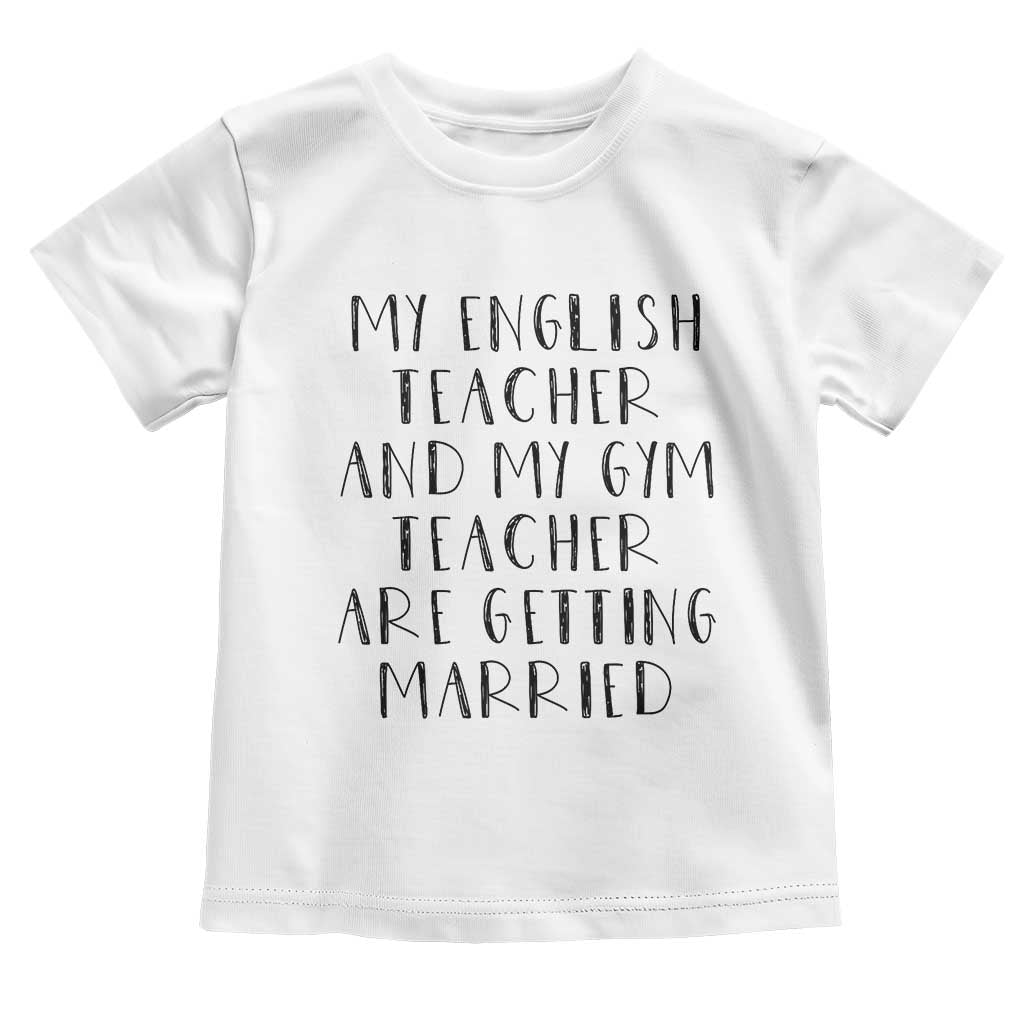 My English Teacher and Gym Teacher Are Getting Married Toddler T Shirt Funny Romance Love Story - Wonder Print Shop