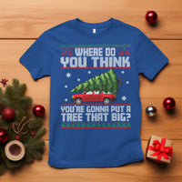 Funny Christmas T Shirt Where Do You Think You're Gonna Put A Tree That Big Xmas Tree Ugly Sweater - Wonder Print Shop