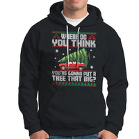 Funny Christmas Hoodie Where Do You Think You're Gonna Put A Tree That Big Xmas Tree Ugly Sweater - Wonder Print Shop