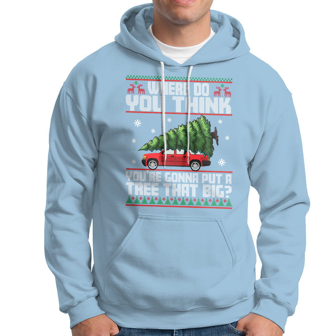 Funny Christmas Hoodie Where Do You Think You're Gonna Put A Tree That Big Xmas Tree Ugly Sweater - Wonder Print Shop
