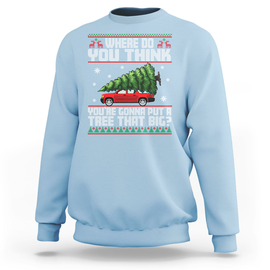 Funny Christmas Sweatshirt Where Do You Think You're Gonna Put A Tree That Big Xmas Tree Ugly Sweater - Wonder Print Shop