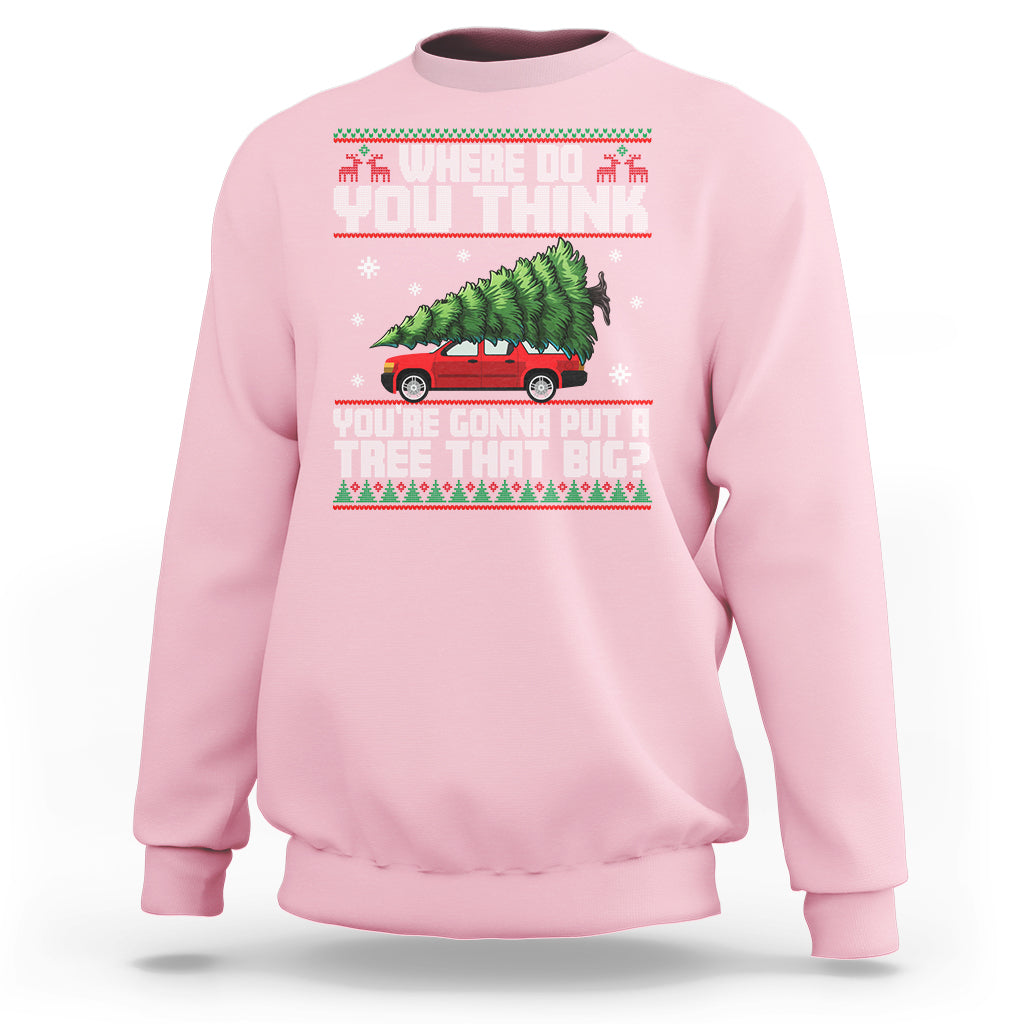 Funny Christmas Sweatshirt Where Do You Think You're Gonna Put A Tree That Big Xmas Tree Ugly Sweater - Wonder Print Shop