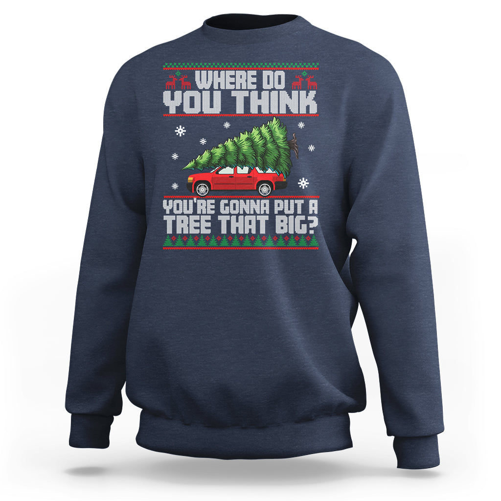 Funny Christmas Sweatshirt Where Do You Think You're Gonna Put A Tree That Big Xmas Tree Ugly Sweater - Wonder Print Shop