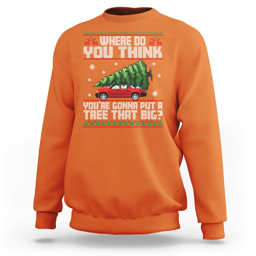 Funny Christmas Sweatshirt Where Do You Think You're Gonna Put A Tree That Big Xmas Tree Ugly Sweater - Wonder Print Shop