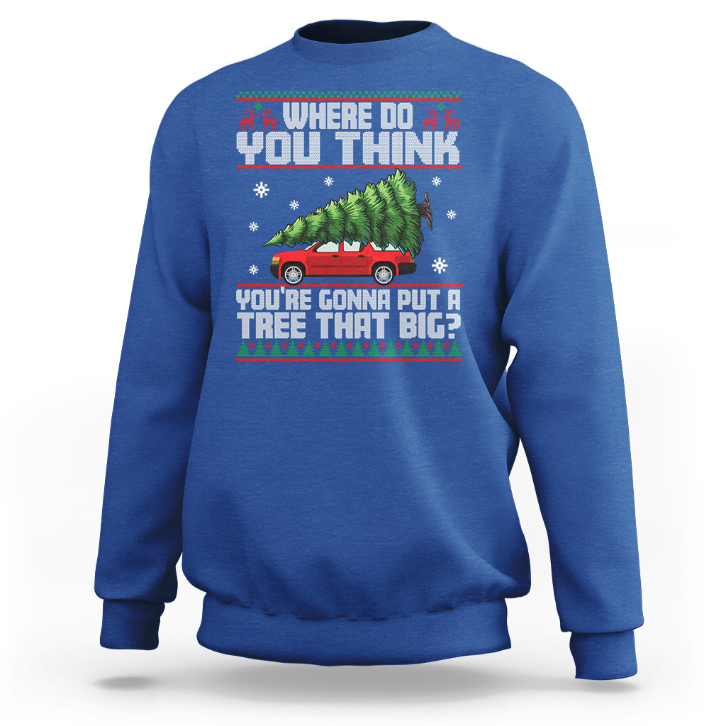 Funny Christmas Sweatshirt Where Do You Think You're Gonna Put A Tree That Big Xmas Tree Ugly Sweater - Wonder Print Shop