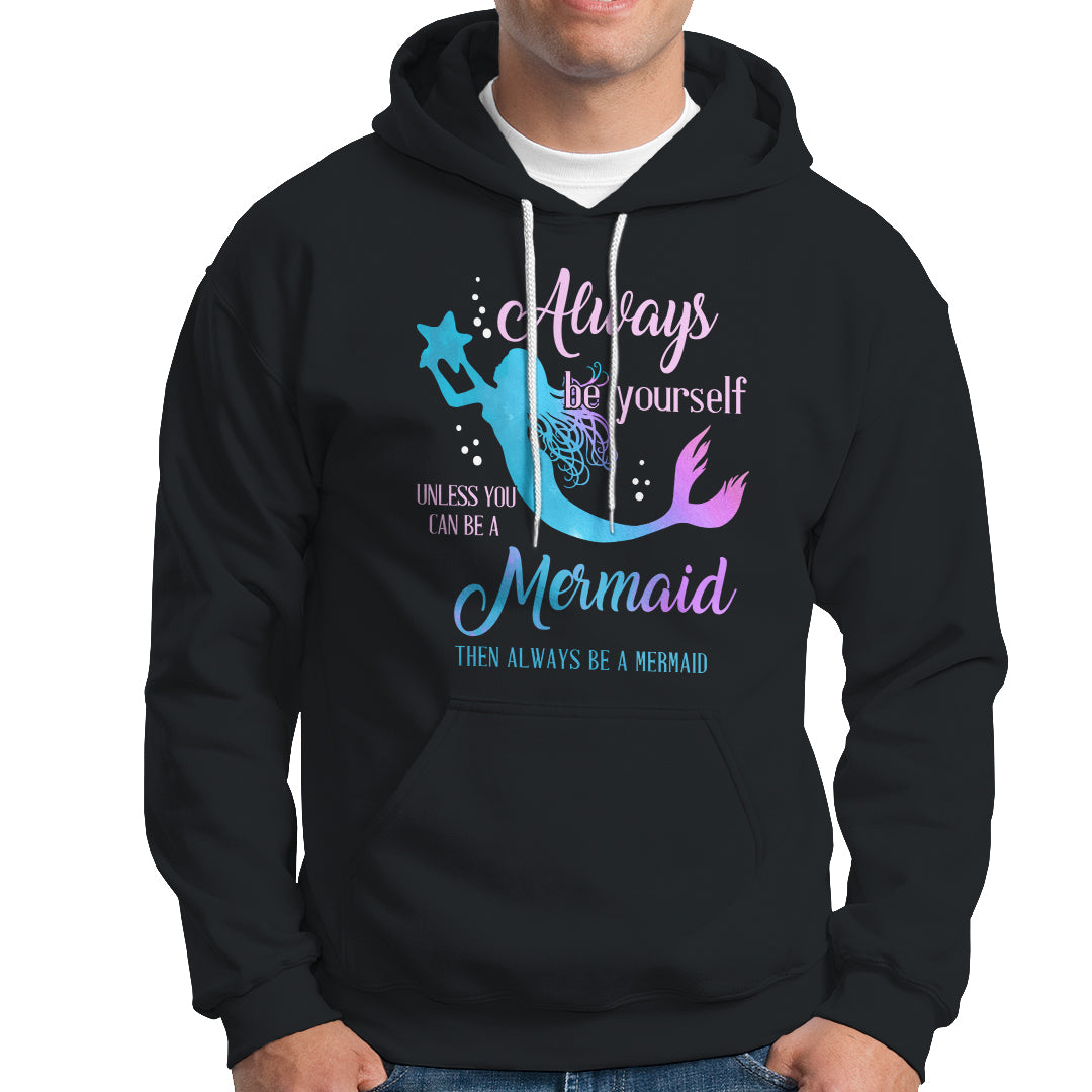 Funny Mermaid Lover Hoodie Always Be Yourself Unless You Can Be A Mermaid Then Always Be - Wonder Print Shop