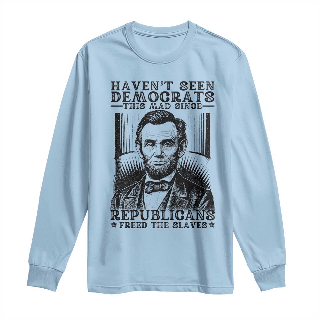 Funny Abe Lincoln Political History Long Sleeve Shirt Havenot Seen Democrats This Mad Since Republicans Freed the Slaves - Wonder Print Shop