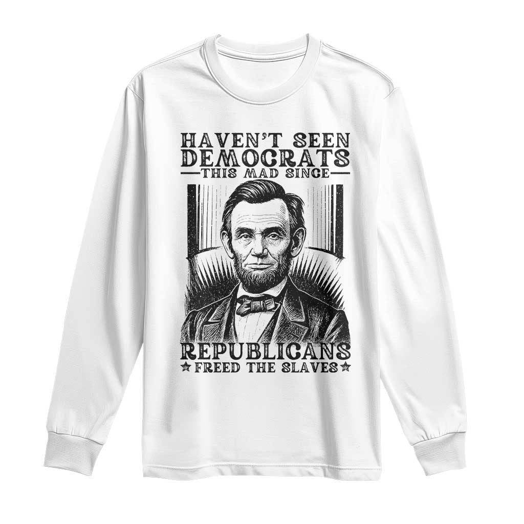 Funny Abe Lincoln Political History Long Sleeve Shirt Havenot Seen Democrats This Mad Since Republicans Freed the Slaves - Wonder Print Shop