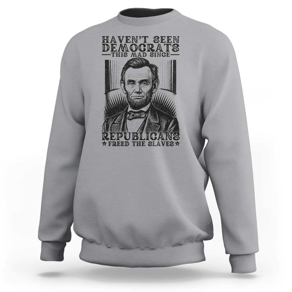 Funny Abe Lincoln Political History Sweatshirt Havenot Seen Democrats This Mad Since Republicans Freed the Slaves - Wonder Print Shop