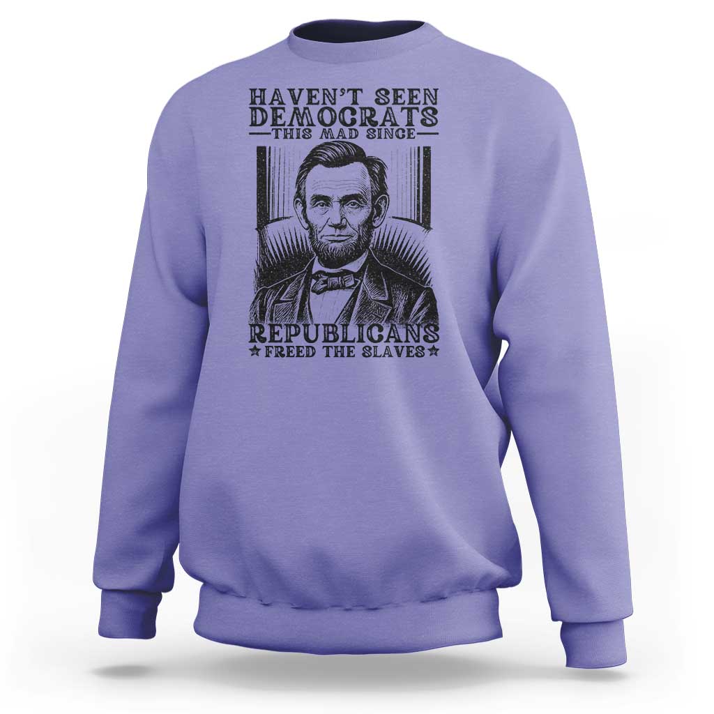 Funny Abe Lincoln Political History Sweatshirt Havenot Seen Democrats This Mad Since Republicans Freed the Slaves - Wonder Print Shop