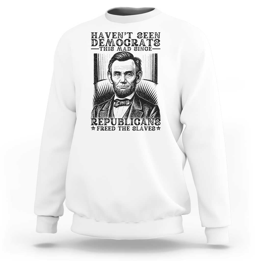 Funny Abe Lincoln Political History Sweatshirt Havenot Seen Democrats This Mad Since Republicans Freed the Slaves - Wonder Print Shop