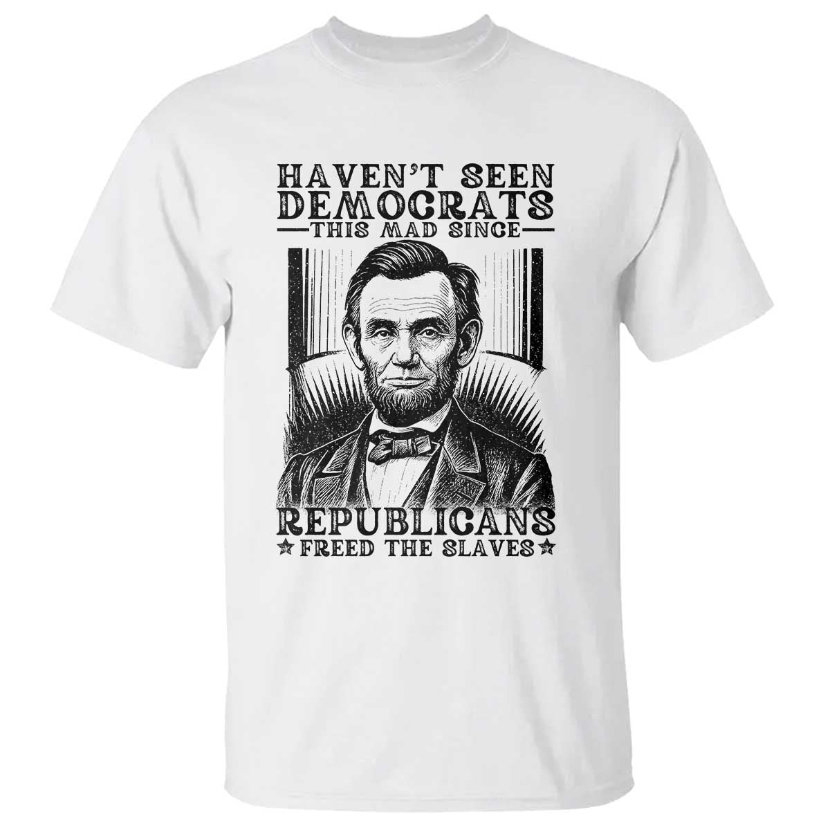 Funny Abe Lincoln Political History T Shirt Havenot Seen Democrats This Mad Since Republicans Freed the Slaves - Wonder Print Shop