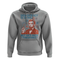 Funny 4th of July Satire Hoodie Democracy Is Dying But Hey Nice Fireworks Abe Lincoln