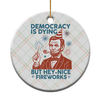 Funny 4th of July Satire Ceramic Ornament Democracy Is Dying But Hey Nice Fireworks Abe Lincoln - Wonder Print Shop