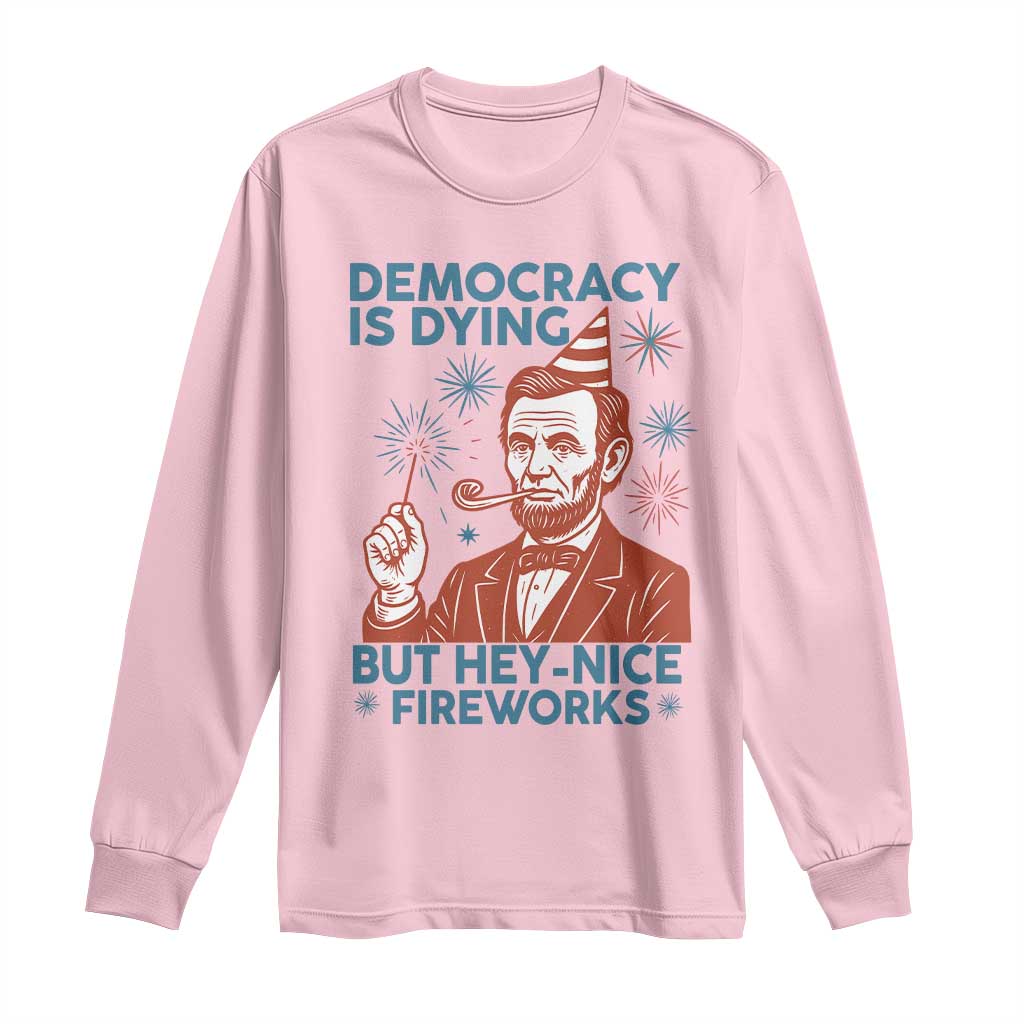 Funny 4th of July Satire Long Sleeve Shirt Democracy Is Dying But Hey Nice Fireworks Abe Lincoln