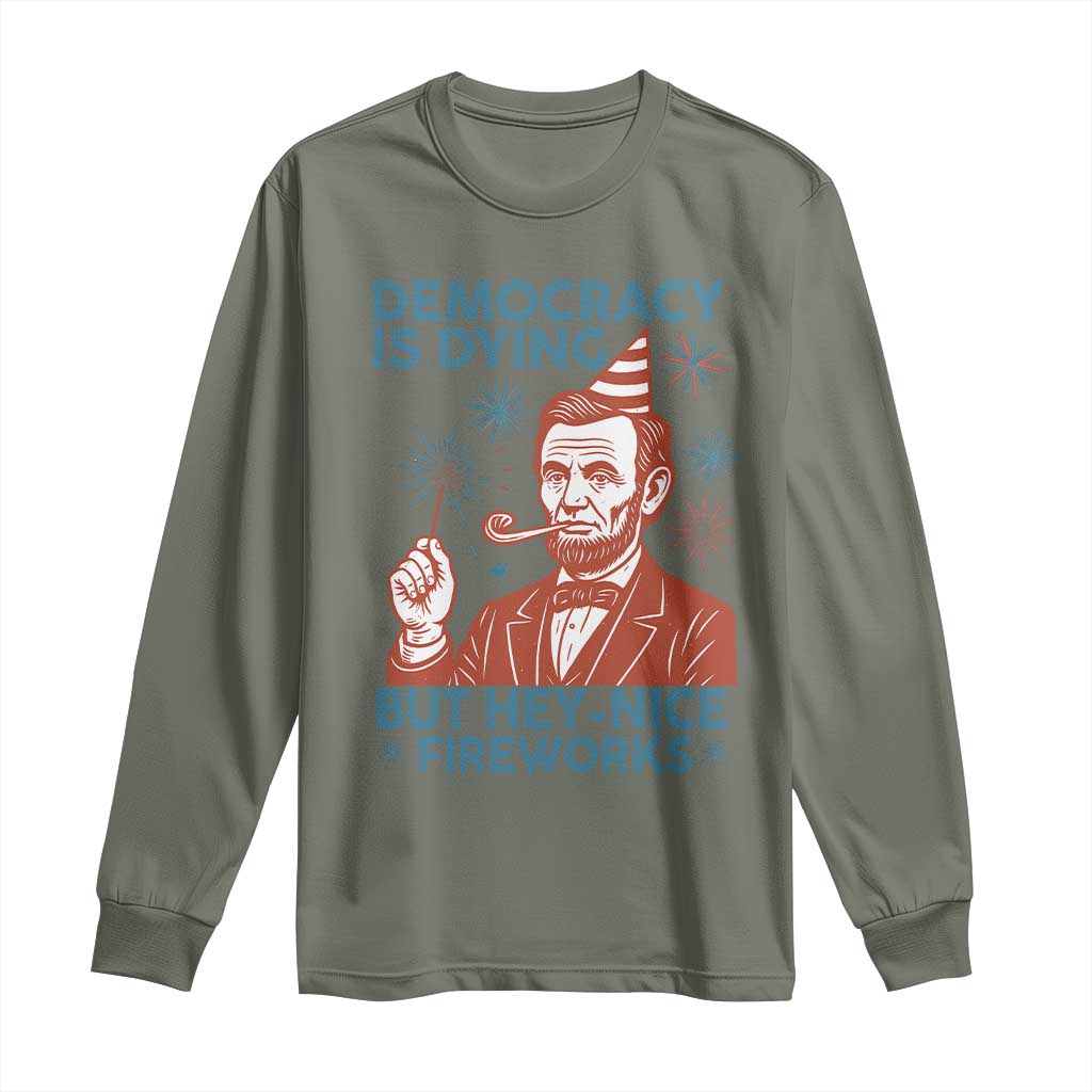 Funny 4th of July Satire Long Sleeve Shirt Democracy Is Dying But Hey Nice Fireworks Abe Lincoln