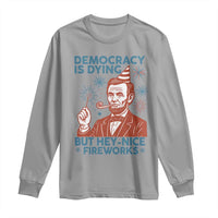 Funny 4th of July Satire Long Sleeve Shirt Democracy Is Dying But Hey Nice Fireworks Abe Lincoln