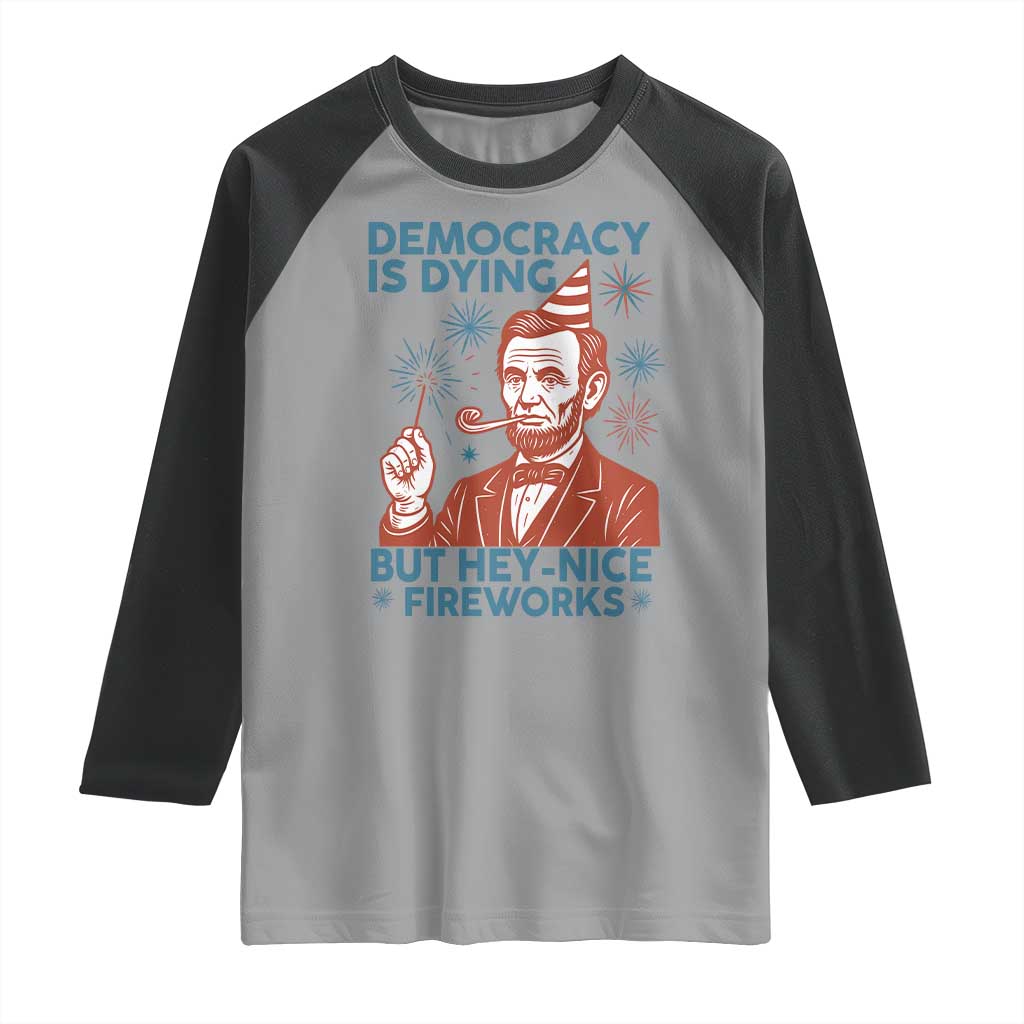 Funny 4th of July Satire Raglan Shirt Democracy Is Dying But Hey Nice Fireworks Abe Lincoln