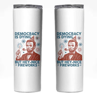 Funny 4th of July Satire Skinny Tumbler Democracy Is Dying But Hey Nice Fireworks Abe Lincoln