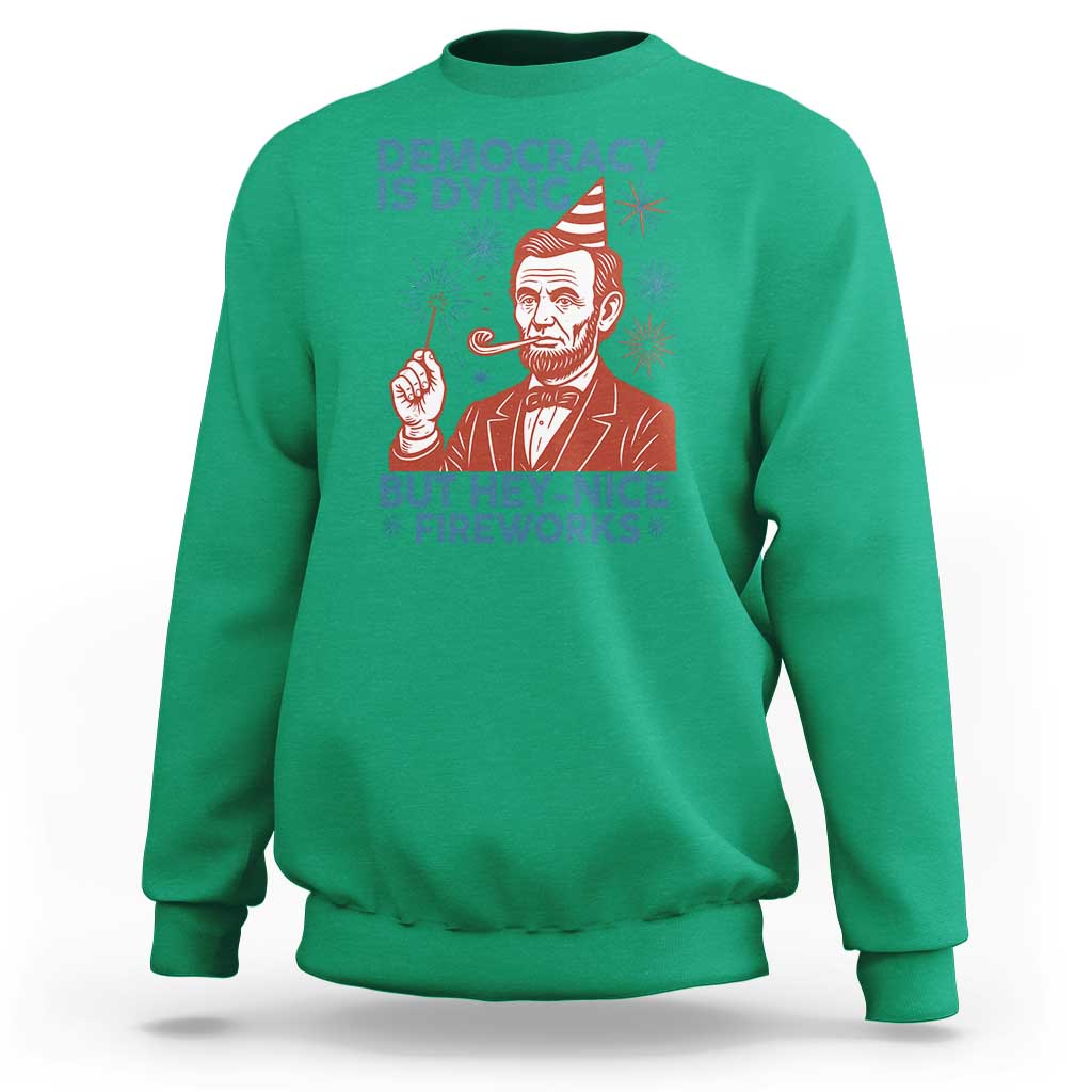 Funny 4th of July Satire Sweatshirt Democracy Is Dying But Hey Nice Fireworks Abe Lincoln