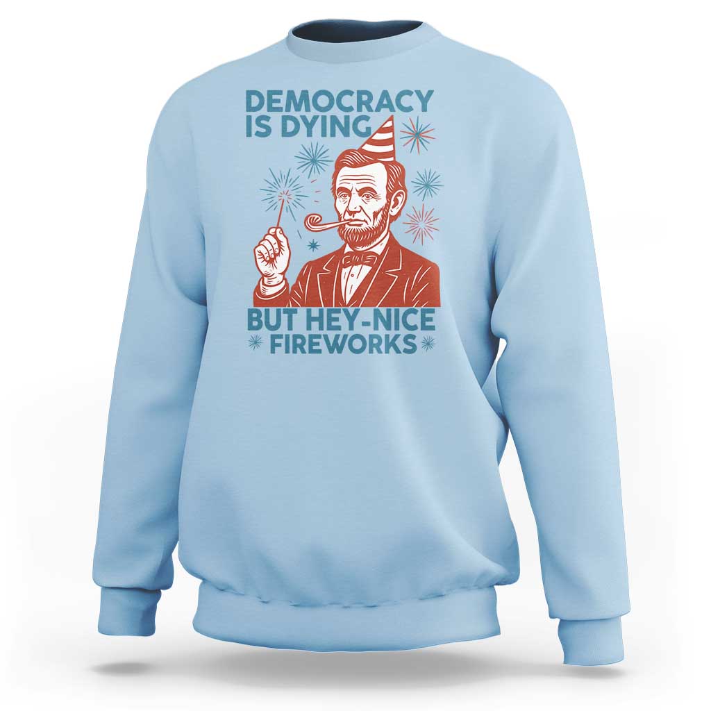 Funny 4th of July Satire Sweatshirt Democracy Is Dying But Hey Nice Fireworks Abe Lincoln
