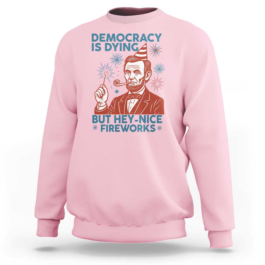 Funny 4th of July Satire Sweatshirt Democracy Is Dying But Hey Nice Fireworks Abe Lincoln