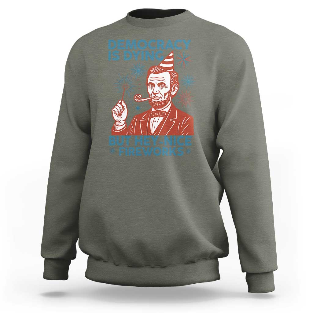 Funny 4th of July Satire Sweatshirt Democracy Is Dying But Hey Nice Fireworks Abe Lincoln