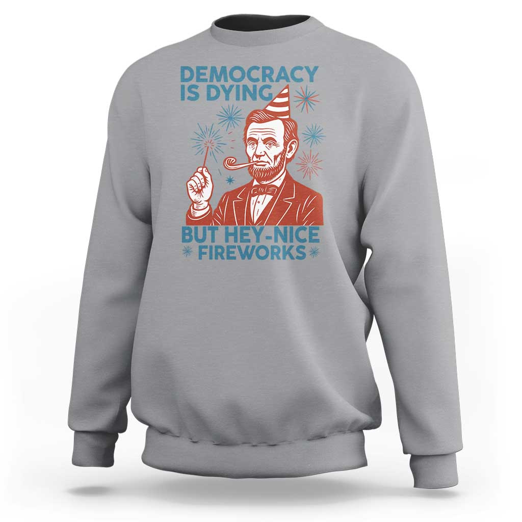 Funny 4th of July Satire Sweatshirt Democracy Is Dying But Hey Nice Fireworks Abe Lincoln
